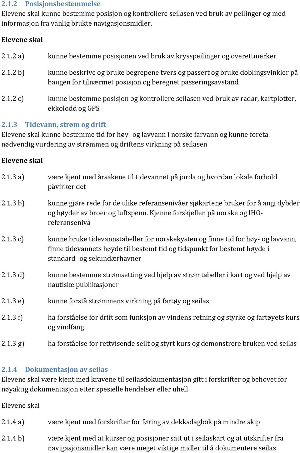 1.3 Tidevann, strøm og drift Elevene skal kunne bestemme tid for høy- og lavvann i norske farvann og kunne foreta nødvendig vurdering av strømmen og driftens virkning på seilasen Elevene skal 2.1.3 a) være kjent med årsakene til tidevannet på jorda og hvordan lokale forhold påvirker det 2.