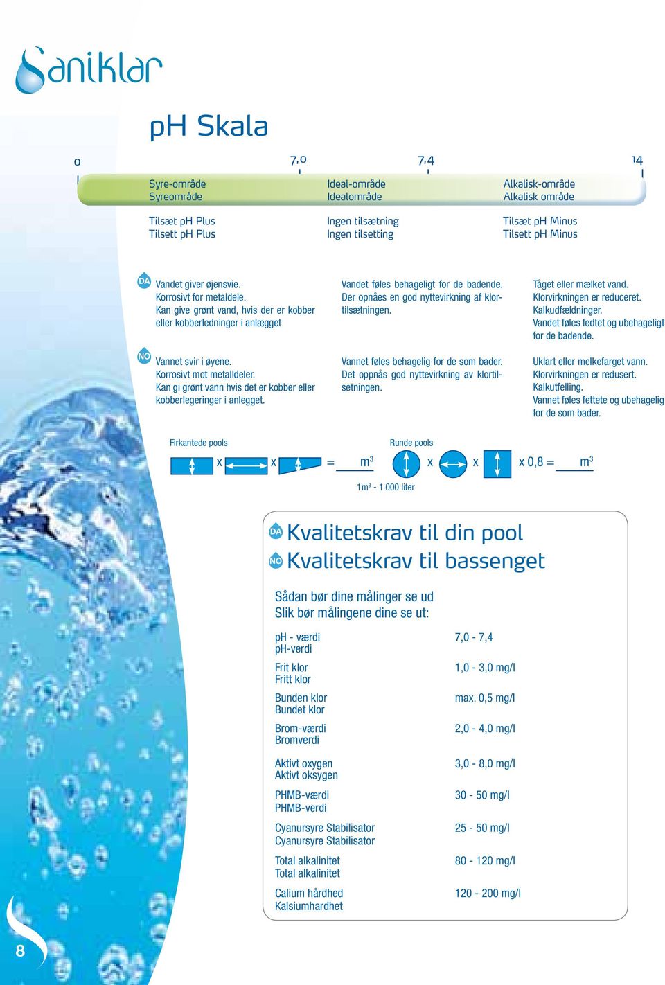 Kan gi grønt vann hvis det er kobber eller kobberlegeringer i anlegget. Vandet føles behageligt for de badende. Der opnåes en god nyttevirkning af klortilsætningen.