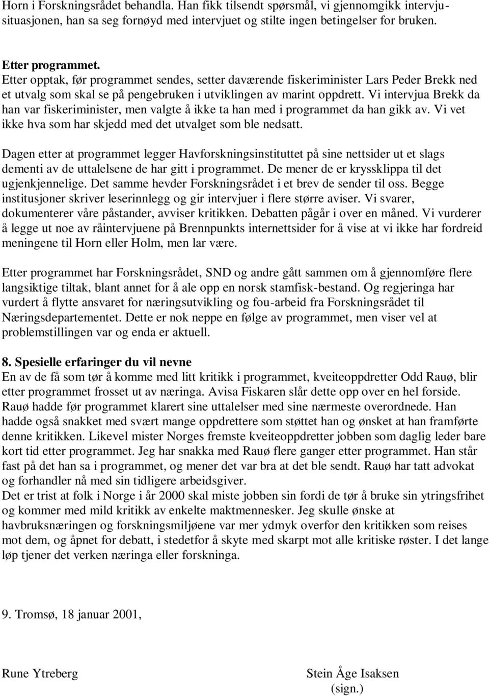 Vi intervjua Brekk da han var fiskeriminister, men valgte å ikke ta han med i programmet da han gikk av. Vi vet ikke hva som har skjedd med det utvalget som ble nedsatt.