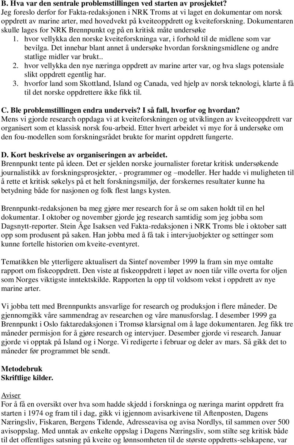 Dokumentaren skulle lages for NRK Brennpunkt og på en kritisk måte undersøke 1. hvor vellykka den norske kveiteforskninga var, i forhold til de midlene som var bevilga.