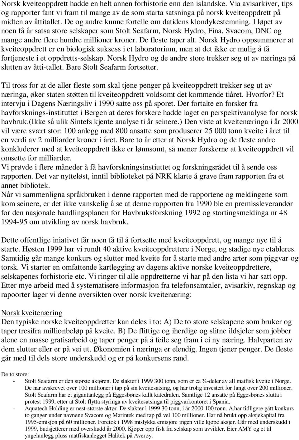 I løpet av noen få år satsa store selskaper som Stolt Seafarm, Norsk Hydro, Fina, Svacom, DNC og mange andre flere hundre millioner kroner. De fleste taper alt.