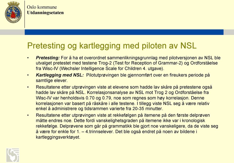 Resultatene etter utprøvingen viste at elevene som hadde lav skåre på pretestene også hadde lav skåre på NSL. Korrelasjonsanalyse av NSL mot Trog 2 og Ordforståelse fra Wisc-IV var henholdsvis 0.