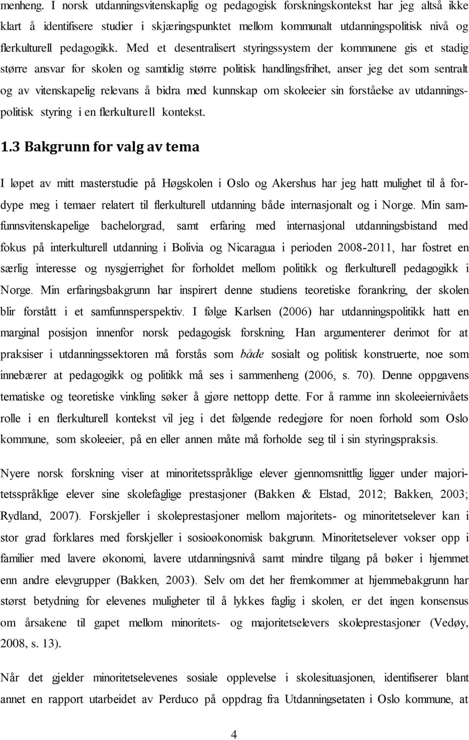 Med et desentralisert styringssystem der kommunene gis et stadig større ansvar for skolen og samtidig større politisk handlingsfrihet, anser jeg det som sentralt og av vitenskapelig relevans å bidra