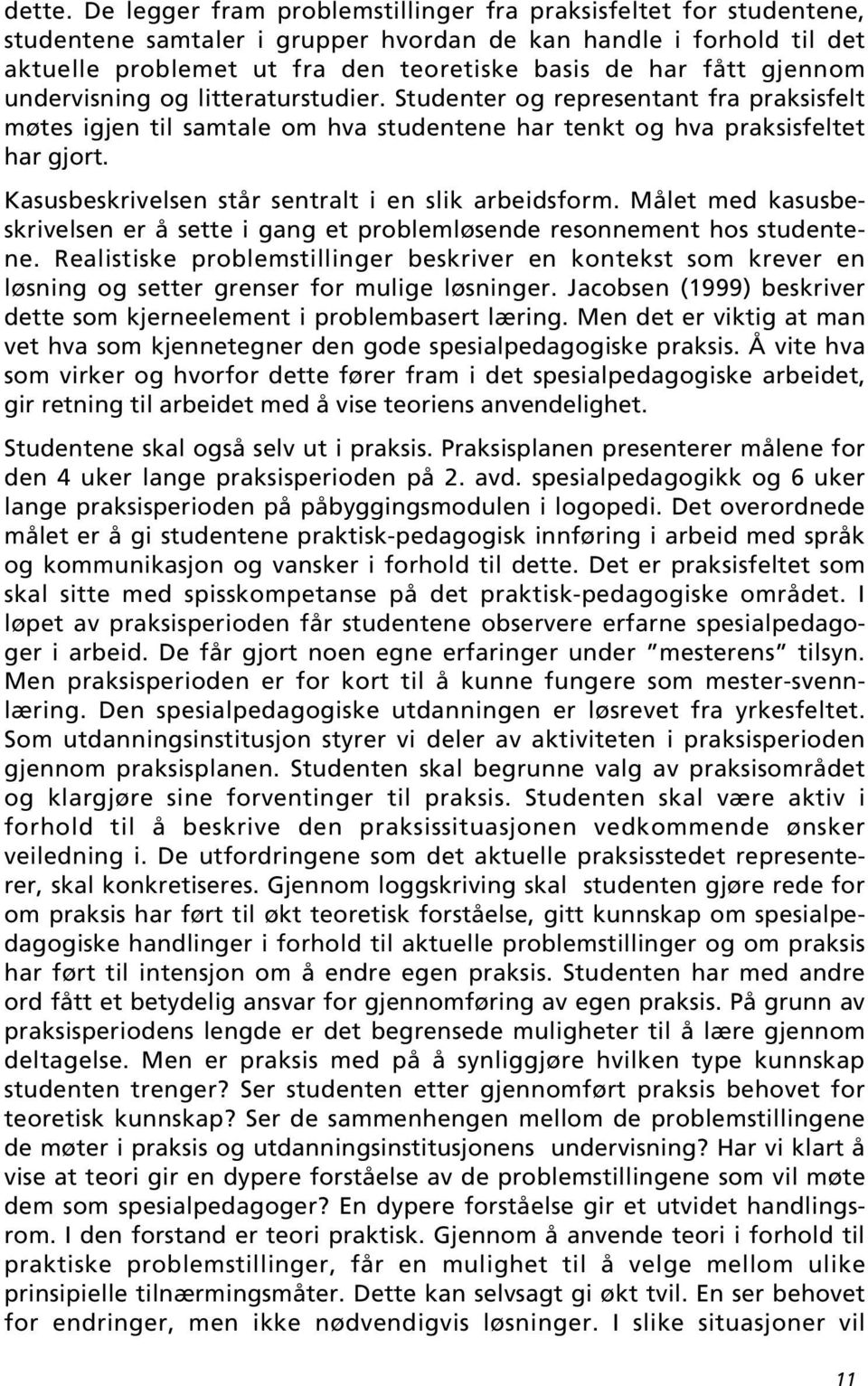 gjennom undervisning og litteraturstudier. Studenter og representant fra praksisfelt møtes igjen til samtale om hva studentene har tenkt og hva praksisfeltet har gjort.