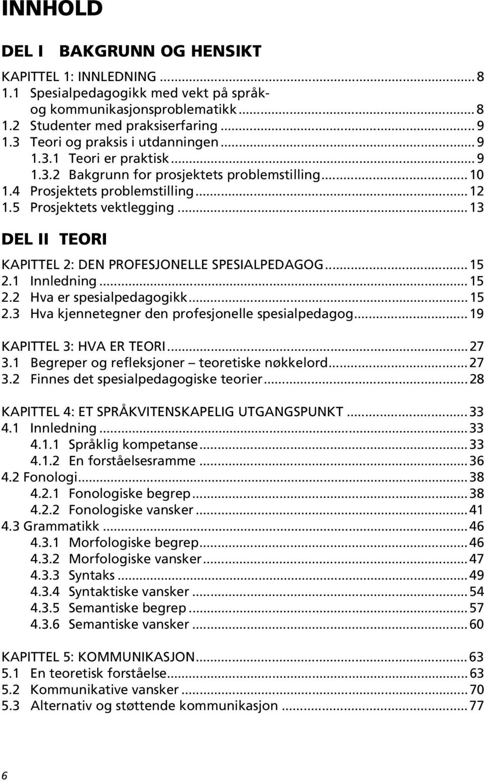 ..13 DEL II TEORI KAPITTEL 2: DEN PROFESJONELLE SPESIALPEDAGOG...15 2.1 Innledning...15 2.2 Hva er spesialpedagogikk...15 2.3 Hva kjennetegner den profesjonelle spesialpedagog.