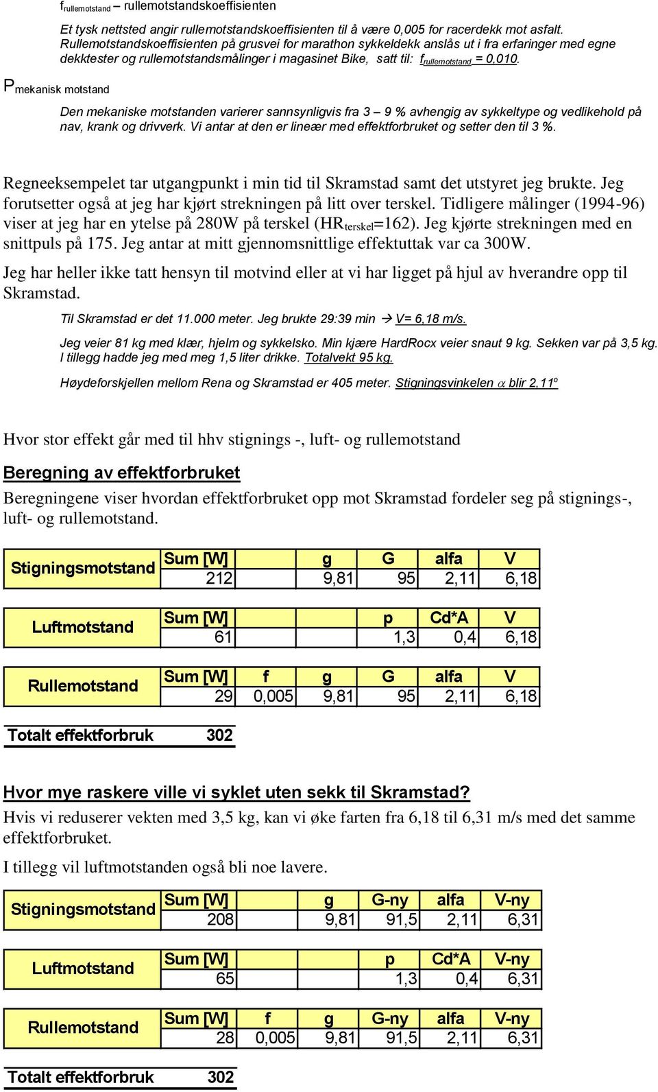 Den mekaniske motstanden varierer sannsynligvis fra 3 9 avhengig av sykkeltype og vedlikehold på nav, krank og drivverk. Vi antar at den er lineær med effektforbruket og setter den til 3.