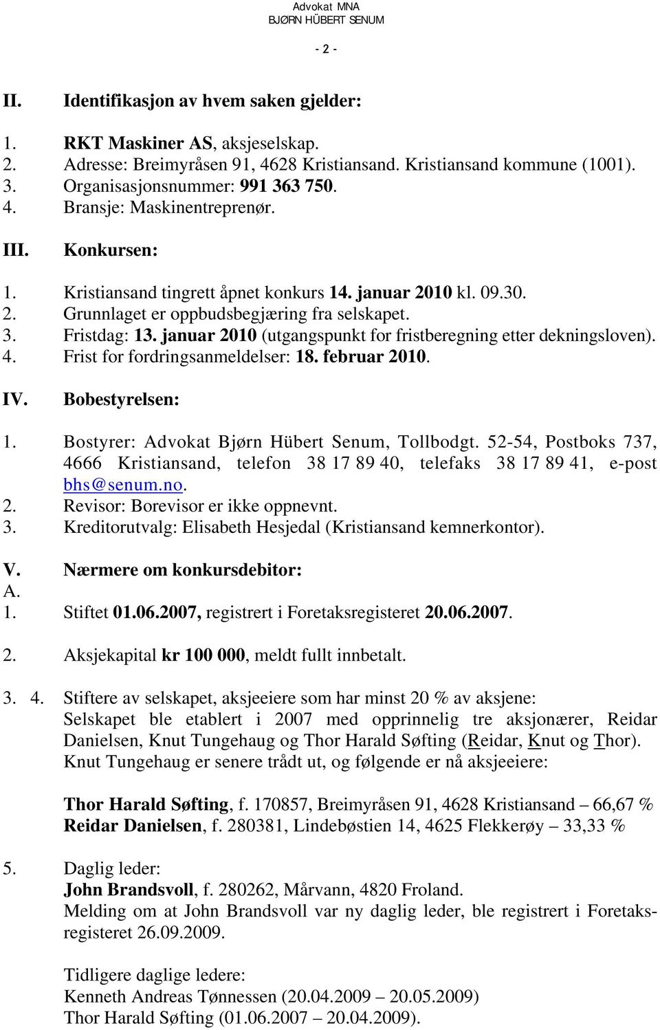 januar 2010 (utgangspunkt for fristberegning etter dekningsloven). 4. Frist for fordringsanmeldelser: 18. februar 2010. IV. Bobestyrelsen: 1. Bostyrer: Advokat Bjørn Hübert Senum, Tollbodgt.