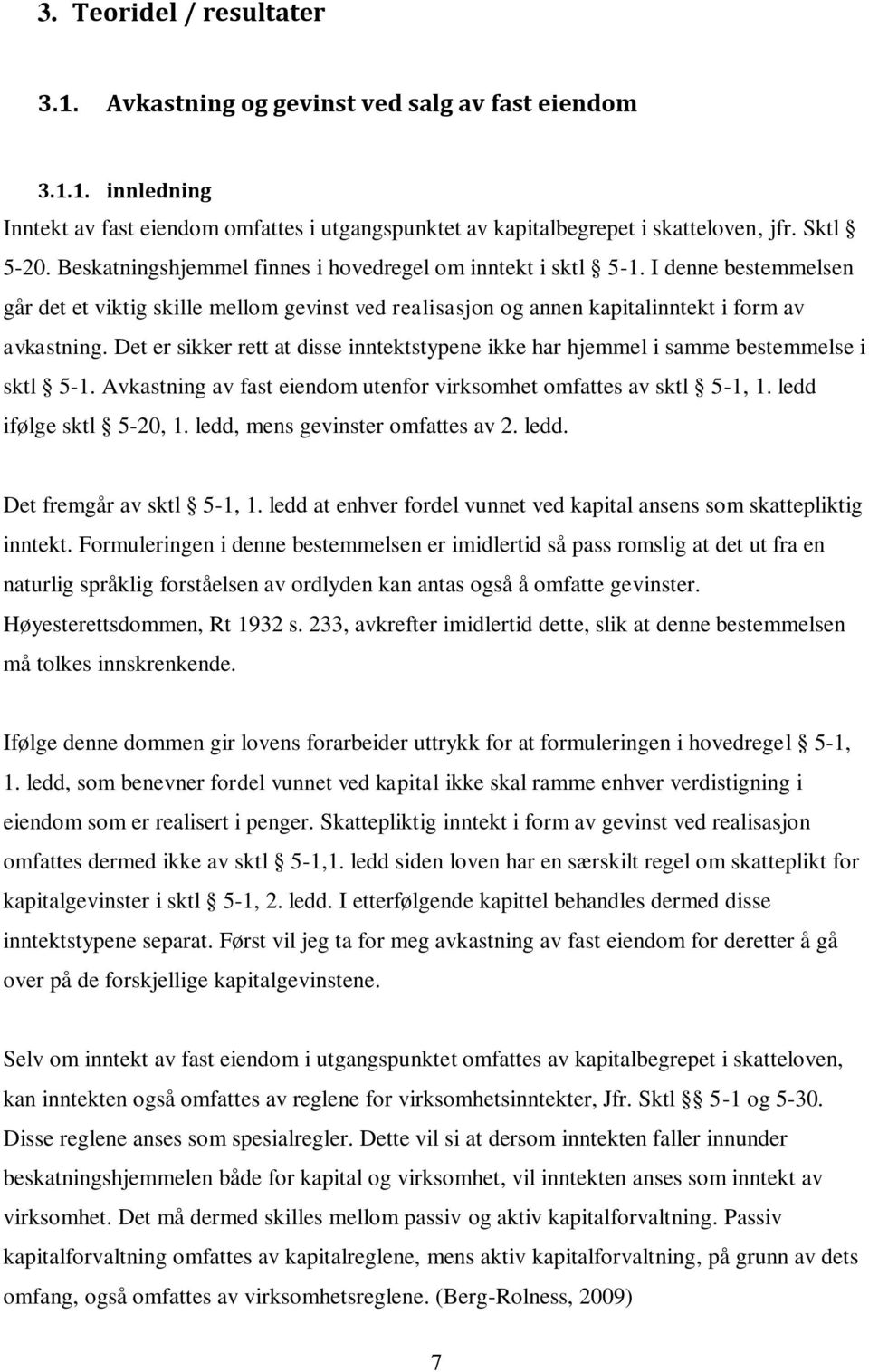 Det er sikker rett at disse inntektstypene ikke har hjemmel i samme bestemmelse i sktl 5-1. Avkastning av fast eiendom utenfor virksomhet omfattes av sktl 5-1, 1. ledd ifølge sktl 5-20, 1.