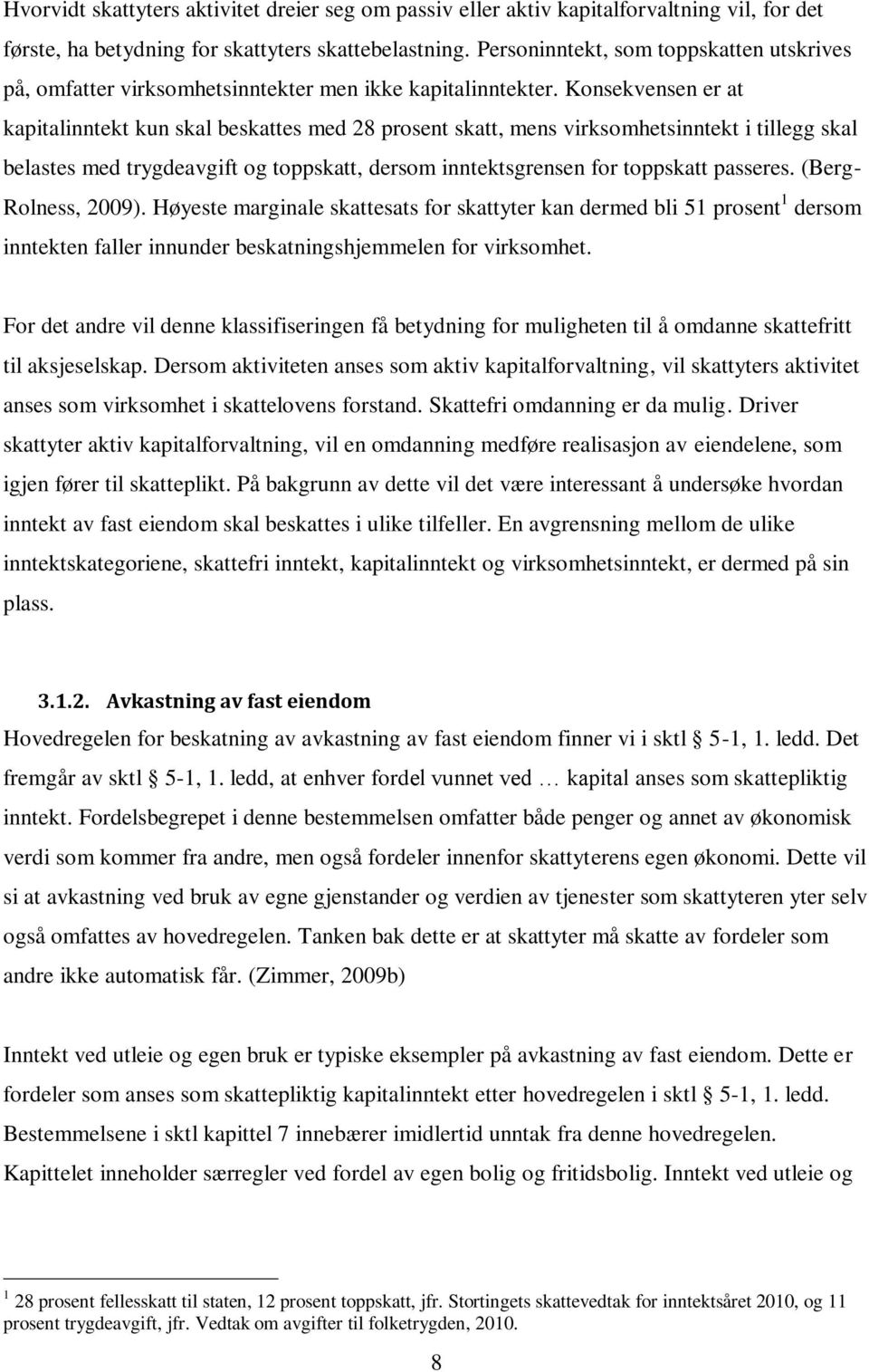 Konsekvensen er at kapitalinntekt kun skal beskattes med 28 prosent skatt, mens virksomhetsinntekt i tillegg skal belastes med trygdeavgift og toppskatt, dersom inntektsgrensen for toppskatt passeres.