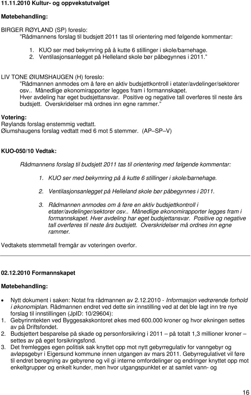 LIV TONE ØIUMSHAUGEN (H) foreslo: Rådmannen anmodes om å føre en aktiv budsjettkontroll i etater/avdelinger/sektorer osv.. Månedlige økonomirapporter legges fram i formannskapet.