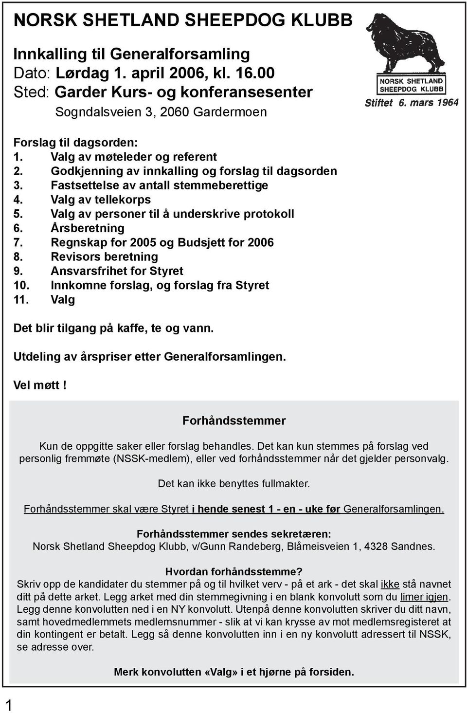 Årsberetning 7. Regnskap for 2005 og Budsjett for 2006 8. Revisors beretning 9. Ansvarsfrihet for Styret 10. Innkomne forslag, og forslag fra Styret 11. Valg Det blir tilgang på kaffe, te og vann.