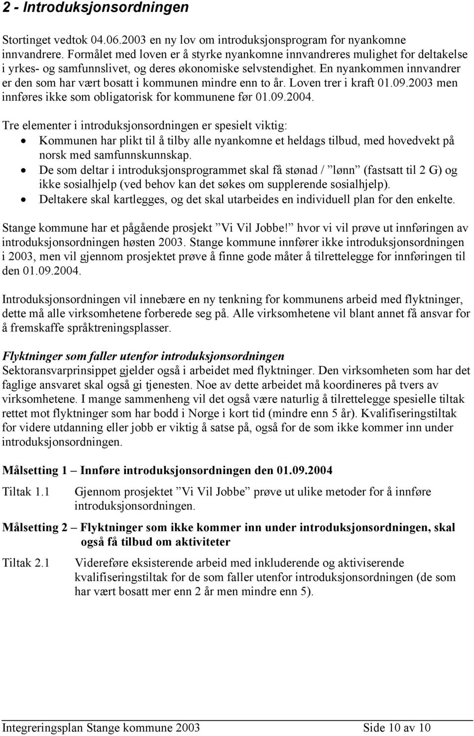 En nyankomm innvandrer er d som har vært bosatt i kommun mindre n to år. Lov trer i kraft 01.09.2003 m innføres ikke som obligatorisk for kommune før 01.09.2004.