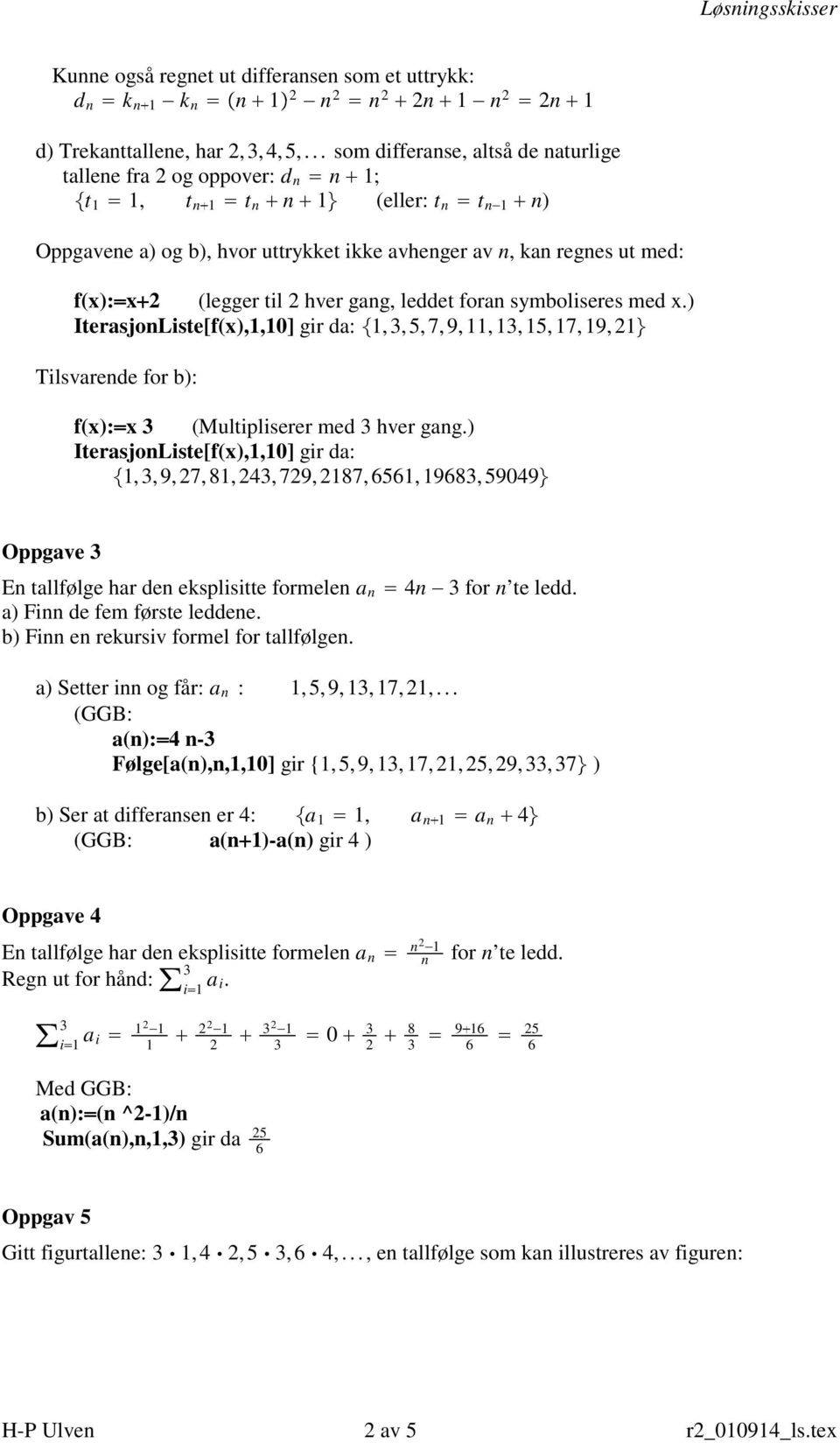 hver gang, leddet foran symboliseres med x.) IterasjonListe[f(x),,0] gir da:,, 5, 7, 9,,, 5, 7, 9, Tilsvarende for b): f(x): x (Multipliserer med hver gang.