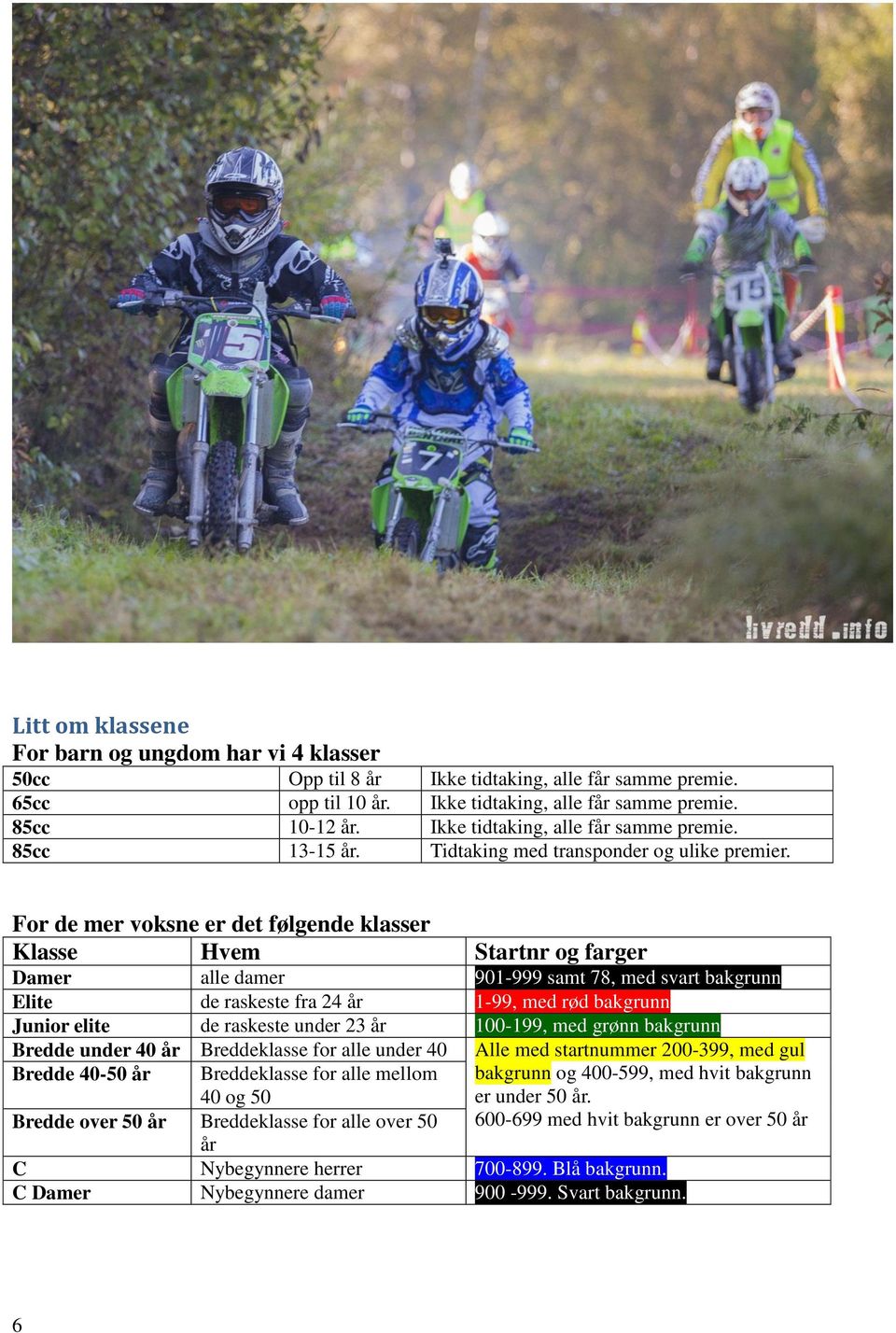 For de mer voksne er det følgende klasser Klasse Hvem Startnr og farger Damer alle damer 901-999 samt 78, med svart bakgrunn Elite de raskeste fra 24 1-99, med rød bakgrunn Junior elite de raskeste