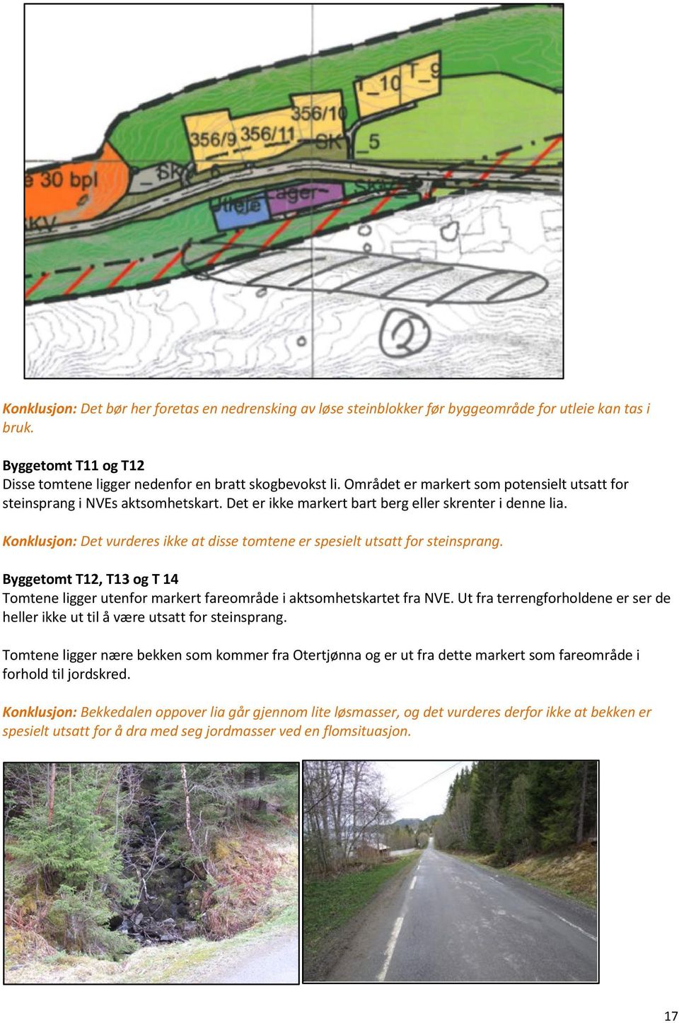 Konklusjon: Det vurderes ikke at disse tomtene er spesielt utsatt for steinsprang. Byggetomt T12, T13 og T 14 Tomtene ligger utenfor markert fareområde i aktsomhetskartet fra NVE.