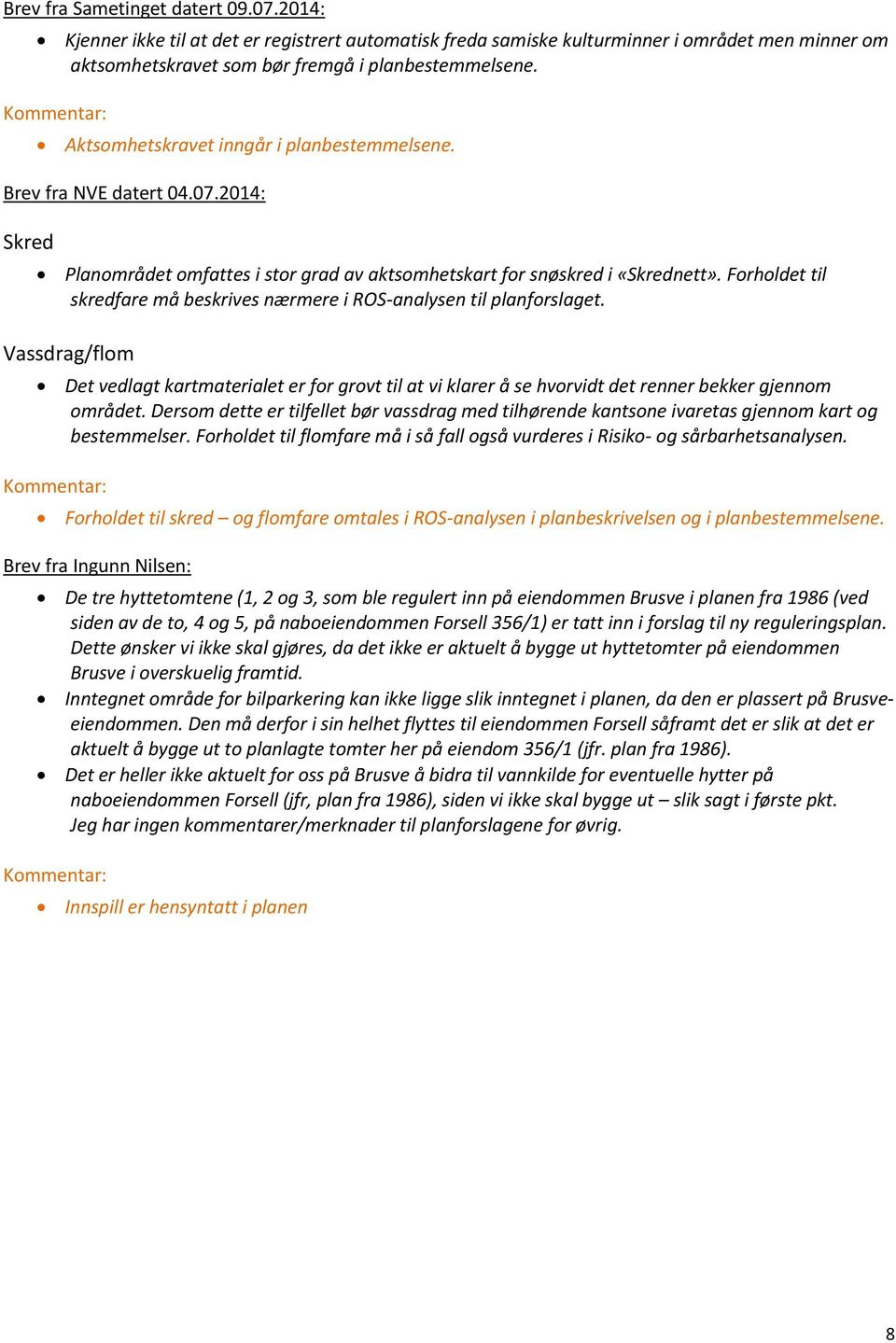 Forholdet til skredfare må beskrives nærmere i ROS-analysen til planforslaget. Vassdrag/flom Det vedlagt kartmaterialet er for grovt til at vi klarer å se hvorvidt det renner bekker gjennom området.