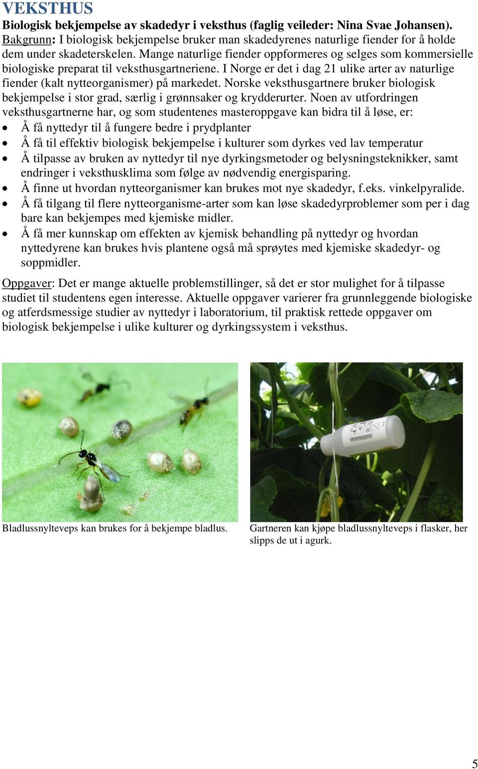 Mange naturlige fiender oppformeres og selges som kommersielle biologiske preparat til veksthusgartneriene. I Norge er det i dag 21 ulike arter av naturlige fiender (kalt nytteorganismer) på markedet.