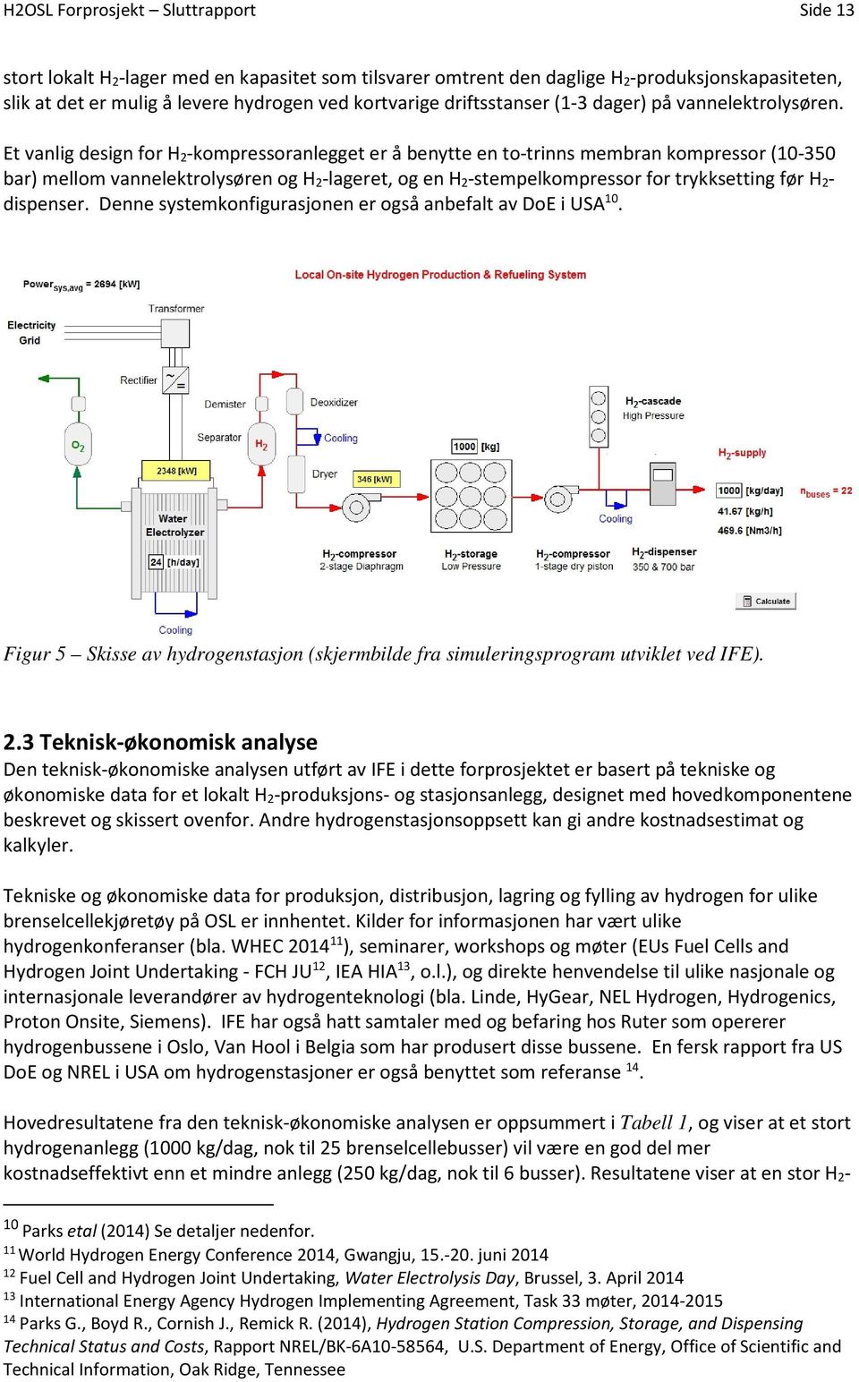 Et vanlig design for H 2-kompressoranlegget er å benytte en to-trinns membran kompressor (10-350 bar) mellom vannelektrolysøren og H 2-lageret, og en H 2-stempelkompressor for trykksetting før H 2-