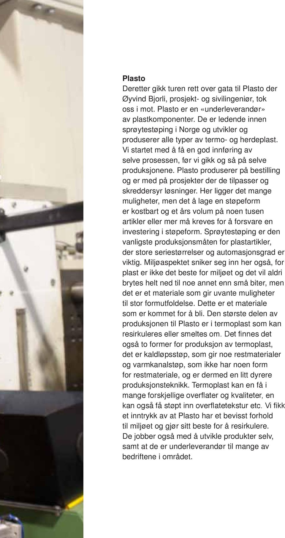 Vi startet med å få en god innføring av selve prosessen, før vi gikk og så på selve produksjonene. Plasto produserer på bestilling og er med på prosjekter der de tilpasser og skreddersyr løsninger.