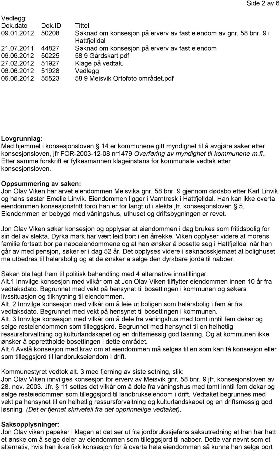 pdf Lovgrunnlag: Med hjemmel i konsesjonsloven 14 er kommunene gitt myndighet til å avgjøre saker etter konsesjonsloven, jfr FOR-2003-12-08 nr1479 Overføring av myndighet til kommunene m.fl.