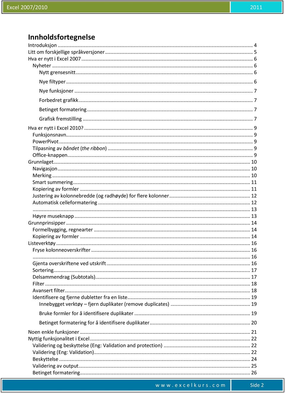 .. 10 Navigasjon... 10 Merking... 10 Smart summering... 11 Kopiering av formler... 11 Justering av kolonnebredde (og radhøyde) for flere kolonner... 12 Automatisk celleformatering... 12... 13 Høyre museknapp.