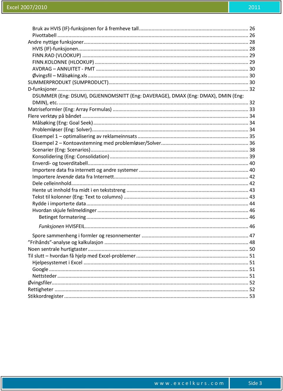 .. 32 DSUMMER (Eng: DSUM), DGJENNOMSNITT (Eng: DAVERAGE), DMAX (Eng: DMAX), DMIN (Eng: DMIN), etc.... 32 Matriseformler (Eng: Array Formulas)... 33 Flere verktøy på båndet.