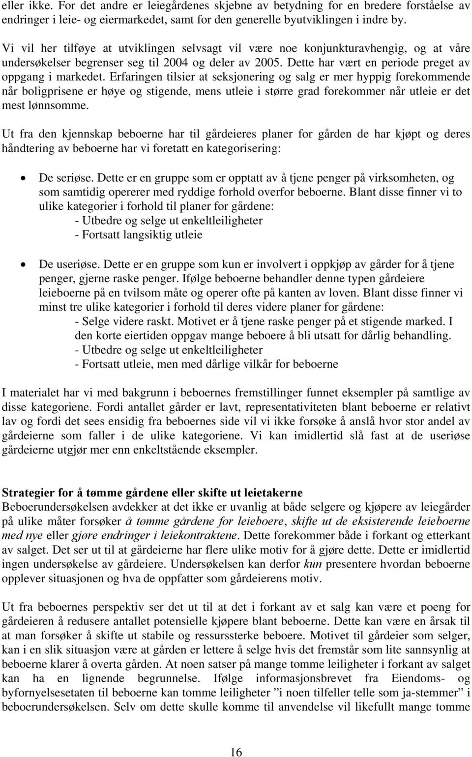 Erfaringen tilsier at seksjonering og salg er mer hyppig forekommende når boligprisene er høye og stigende, mens utleie i større grad forekommer når utleie er det mest lønnsomme.