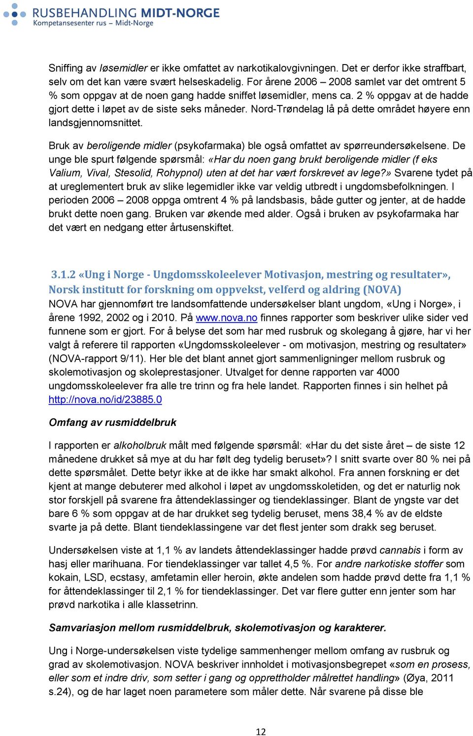 Nord-Trøndelag lå på dette området høyere enn landsgjennomsnittet. Bruk av beroligende midler (psykofarmaka) ble også omfattet av spørreundersøkelsene.