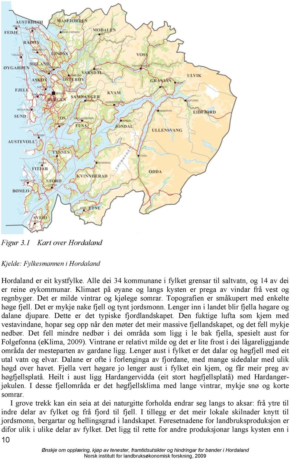 Det er mykje nake fjell og tynt jordsmonn. Lenger inn i landet blir fjella høgare og dalane djupare. Dette er det typiske fjordlandskapet.