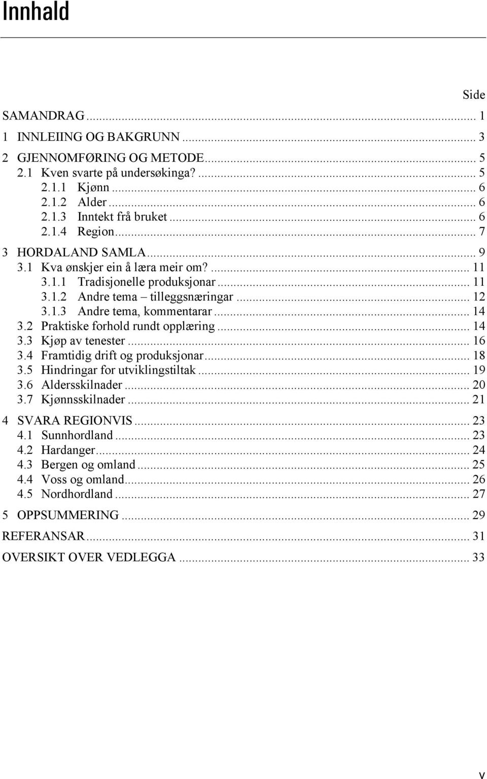 2 Praktiske forhold rundt opplæring... 14 3.3 Kjøp av tenester... 16 3.4 Framtidig drift og produksjonar... 18 3.5 Hindringar for utviklingstiltak... 19 3.6 Aldersskilnader... 20 3.7 Kjønnsskilnader.