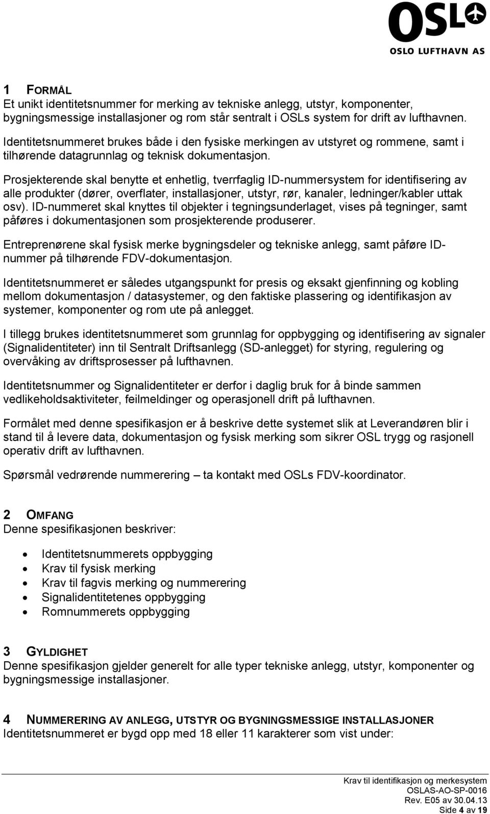 Prosjekterende skal benytte et enhetlig, tverrfaglig ID-nummersystem for identifisering av alle produkter (dører, overflater, installasjoner, utstyr, rør, kanaler, ledninger/kabler uttak osv).