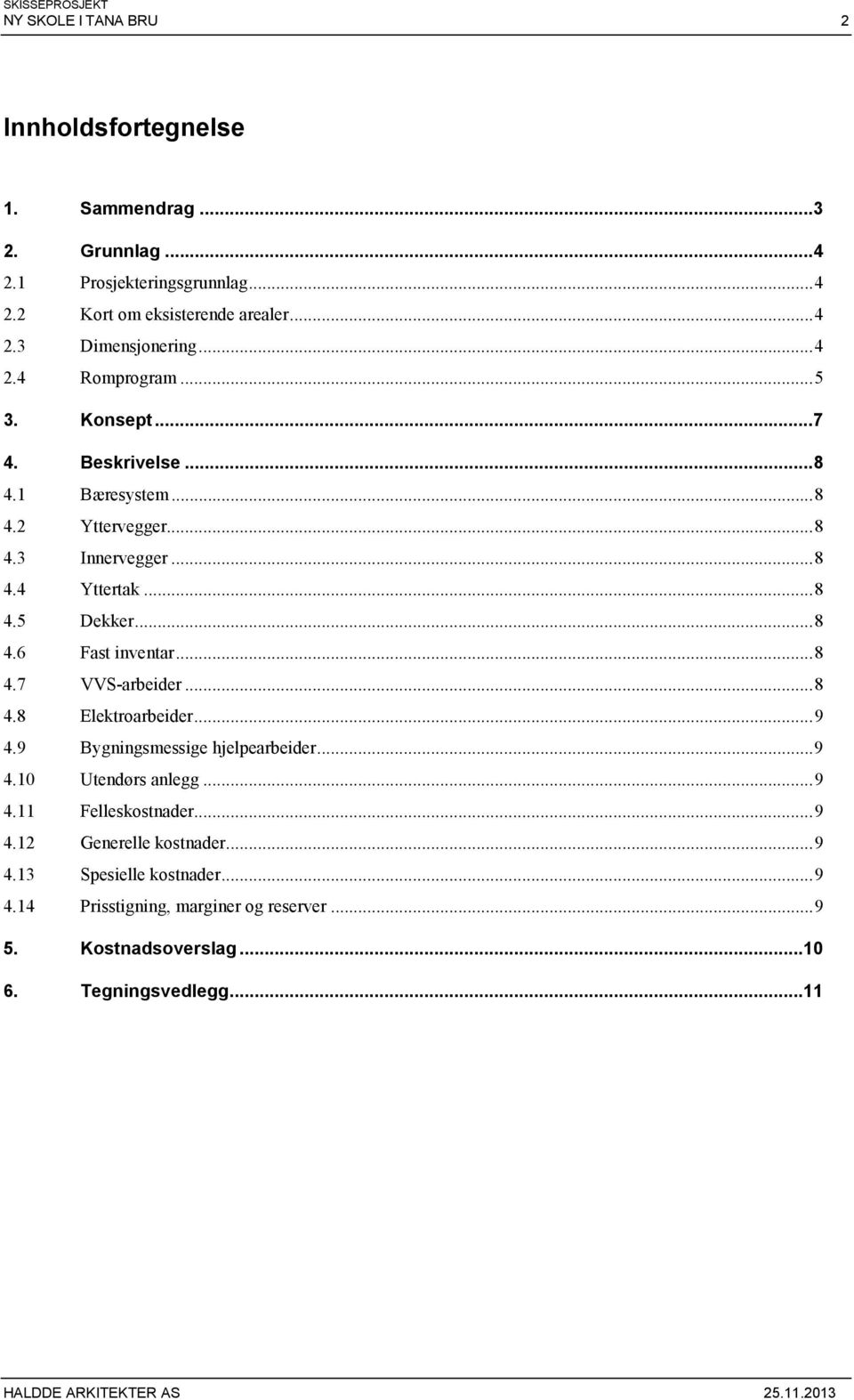 .. 8 4.7 VVS-arbeider... 8 4.8 Elektroarbeider... 9 4.9 Bygningsmessige hjelpearbeider... 9 4.10 Utendørs anlegg... 9 4.11 Felleskostnader... 9 4.12 Generelle kostnader.