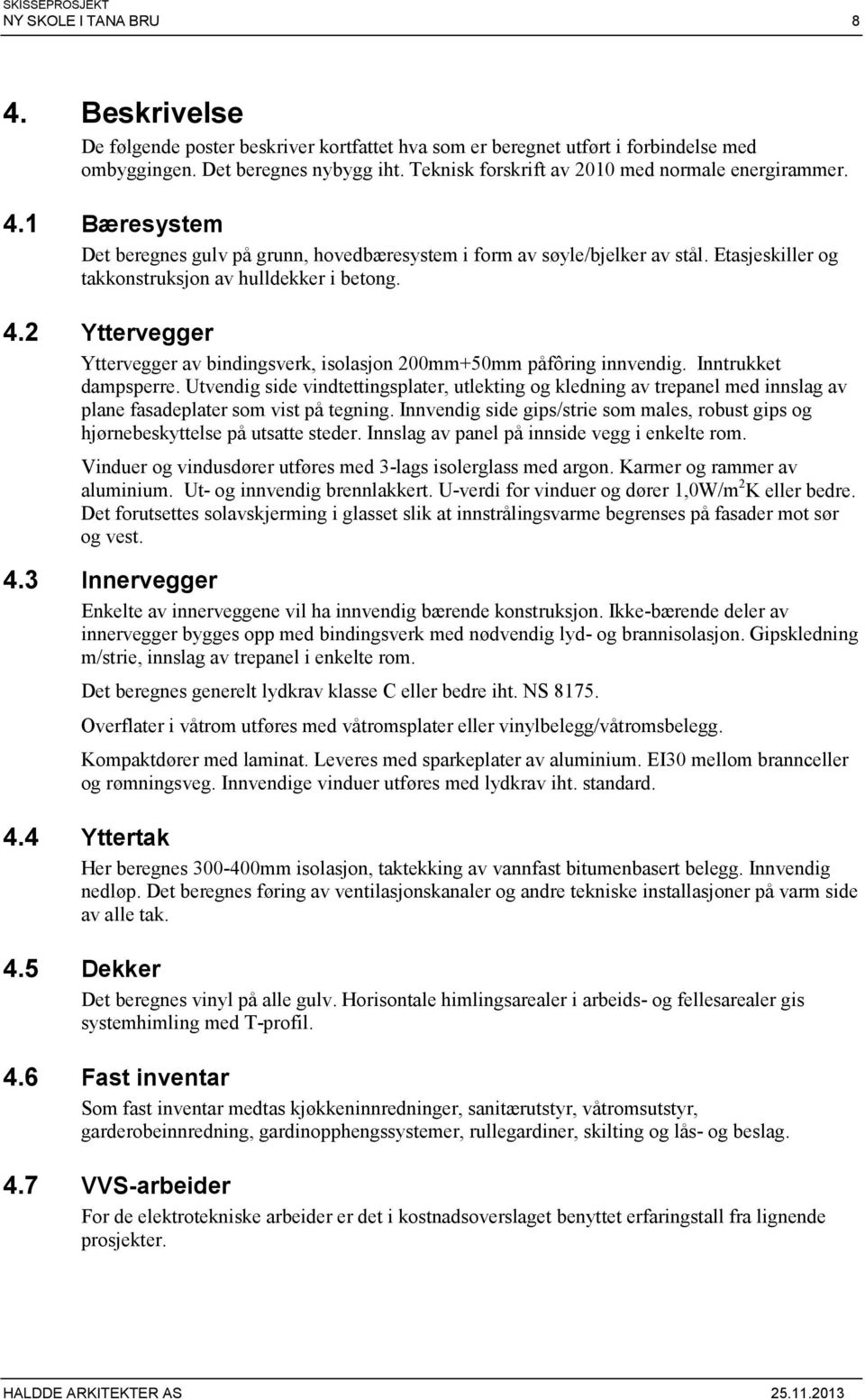 4.2 Yttervegger Yttervegger av bindingsverk, isolasjon 200mm+50mm påfôring innvendig. Inntrukket dampsperre.