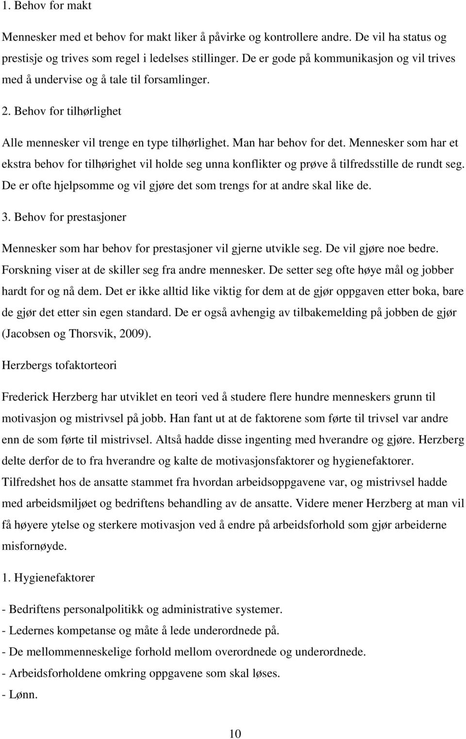 Mennesker som har et ekstra behov for tilhørighet vil holde seg unna konflikter og prøve å tilfredsstille de rundt seg. De er ofte hjelpsomme og vil gjøre det som trengs for at andre skal like de. 3.