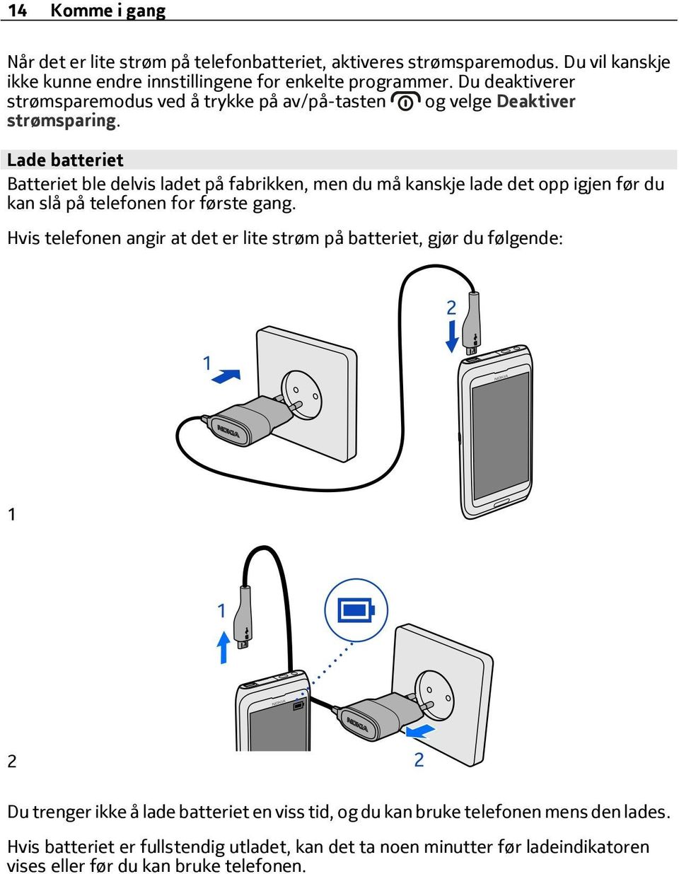 Lade batteriet Batteriet ble delvis ladet på fabrikken, men du må kanskje lade det opp igjen før du kan slå på telefonen for første gang.