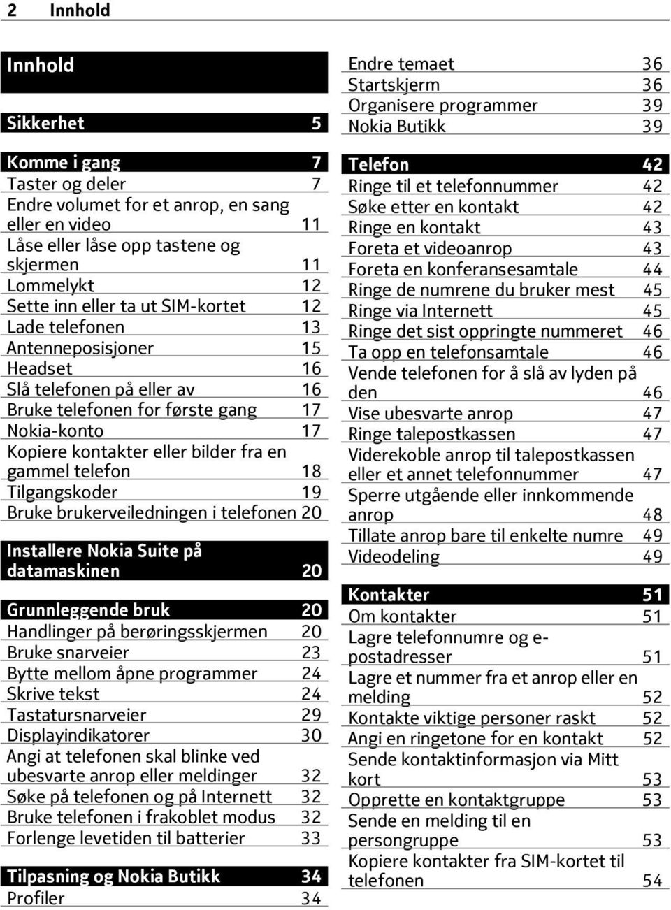 Tilgangskoder 19 Bruke brukerveiledningen i telefonen 20 Installere Nokia Suite på datamaskinen 20 Grunnleggende bruk 20 Handlinger på berøringsskjermen 20 Bruke snarveier 23 Bytte mellom åpne