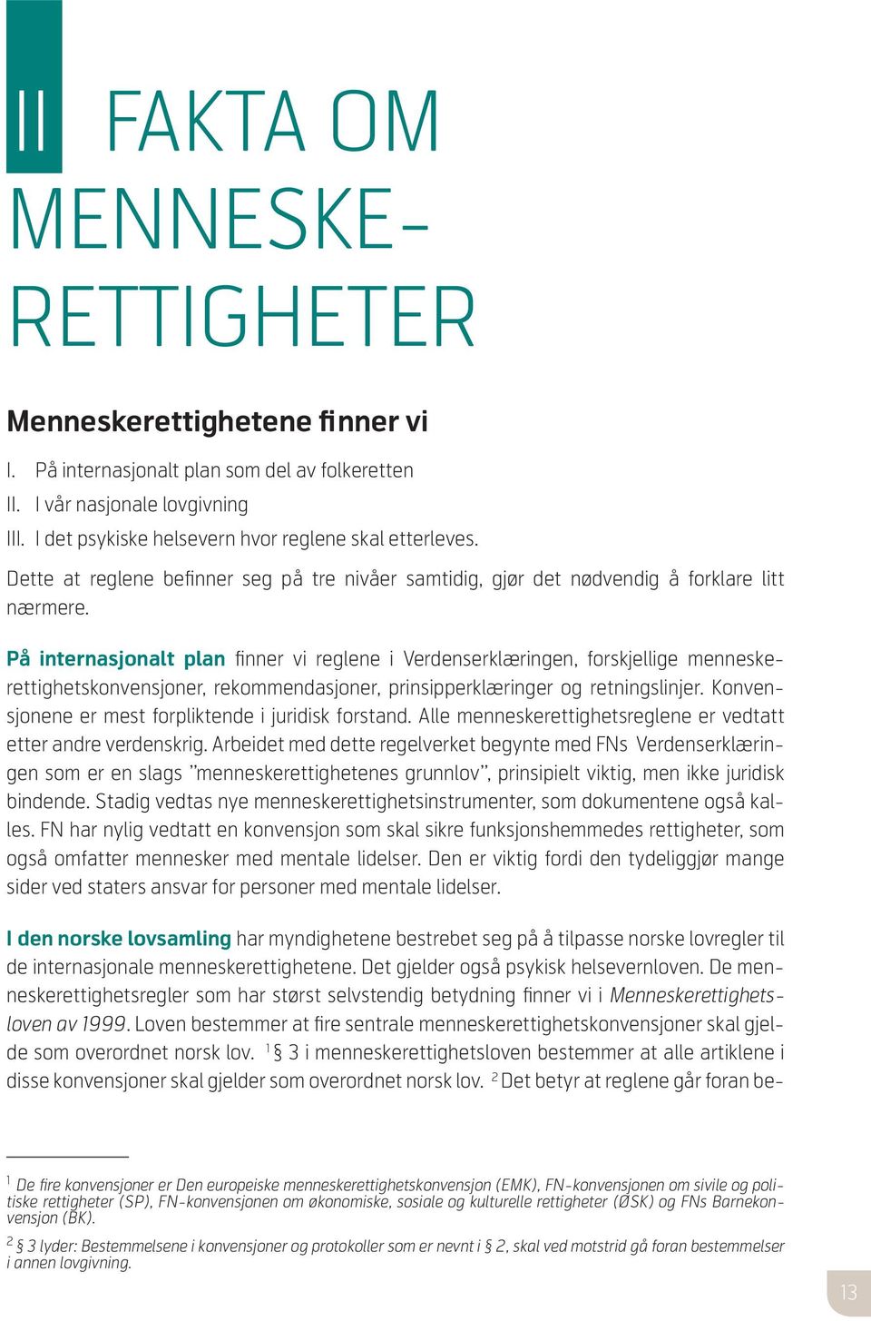 På internasjonalt plan finner vi reglene i Verdenserklæringen, forskjellige menneskerettighetskonvensjoner, rekommendasjoner, prinsipperklæringer og retningslinjer.