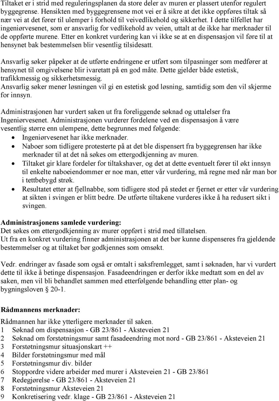 I dette tilfellet har ingeniørvesenet, som er ansvarlig for vedlikehold av veien, uttalt at de ikke har merknader til de oppførte murene.