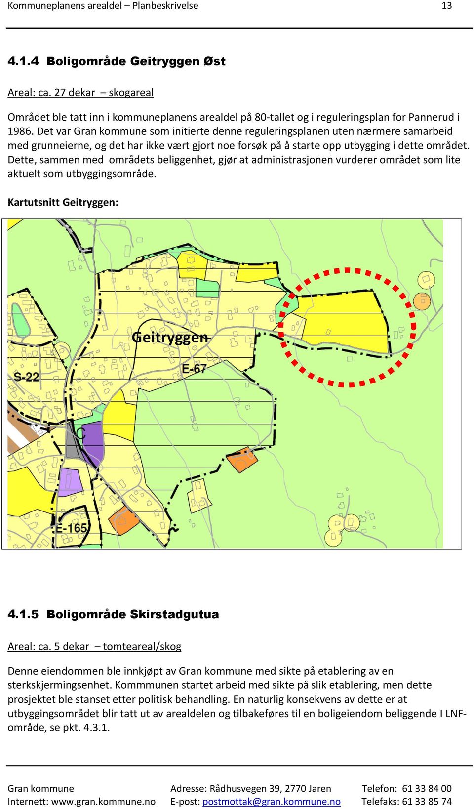 Det var Gran kommune som initierte denne reguleringsplanen uten nærmere samarbeid med grunneierne, og det har ikke vært gjort noe forsøk på å starte opp utbygging i dette området.