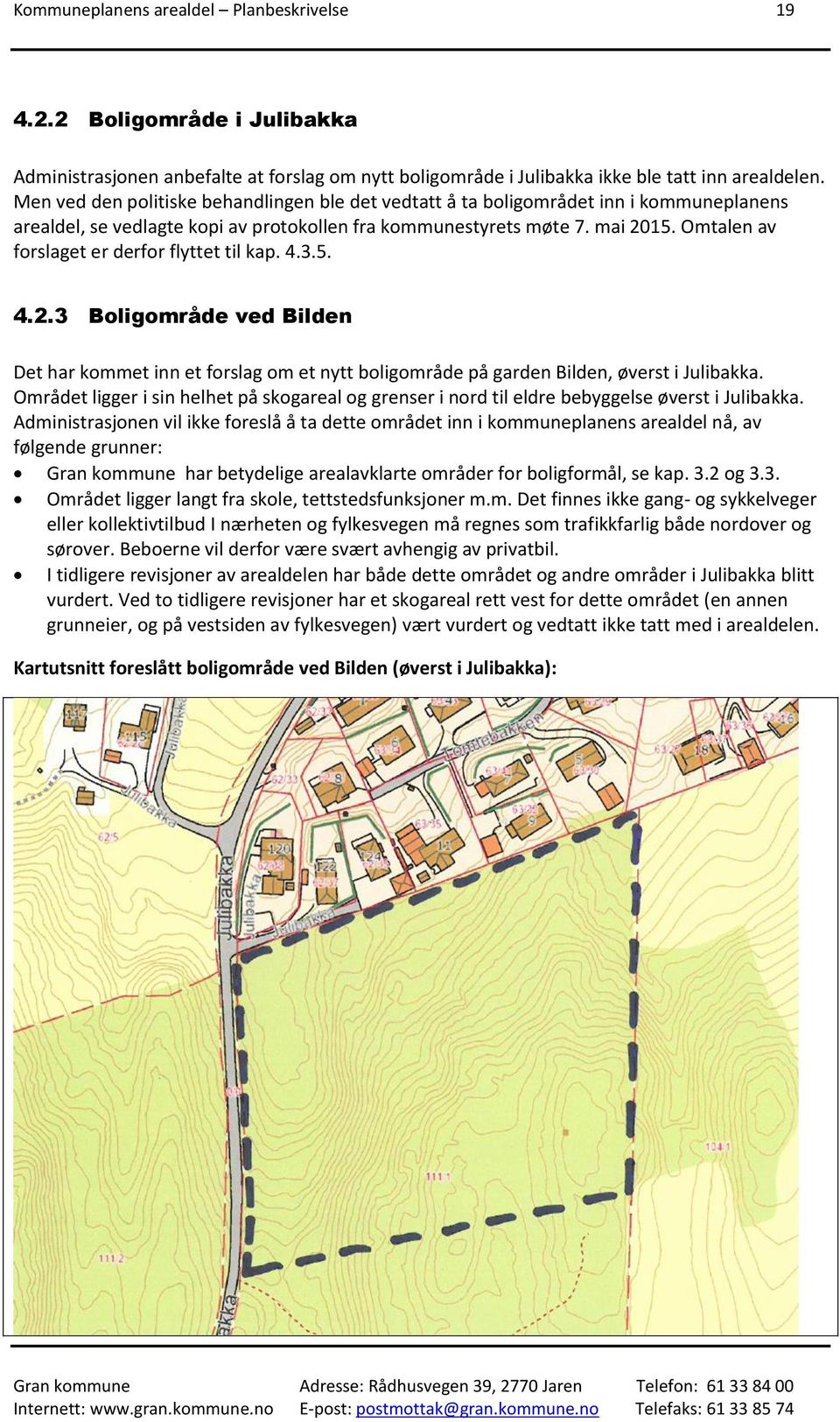 Omtalen av forslaget er derfor flyttet til kap. 4.3.5. 4.2.3 Boligområde ved Bilden Det har kommet inn et forslag om et nytt boligområde på garden Bilden, øverst i Julibakka.