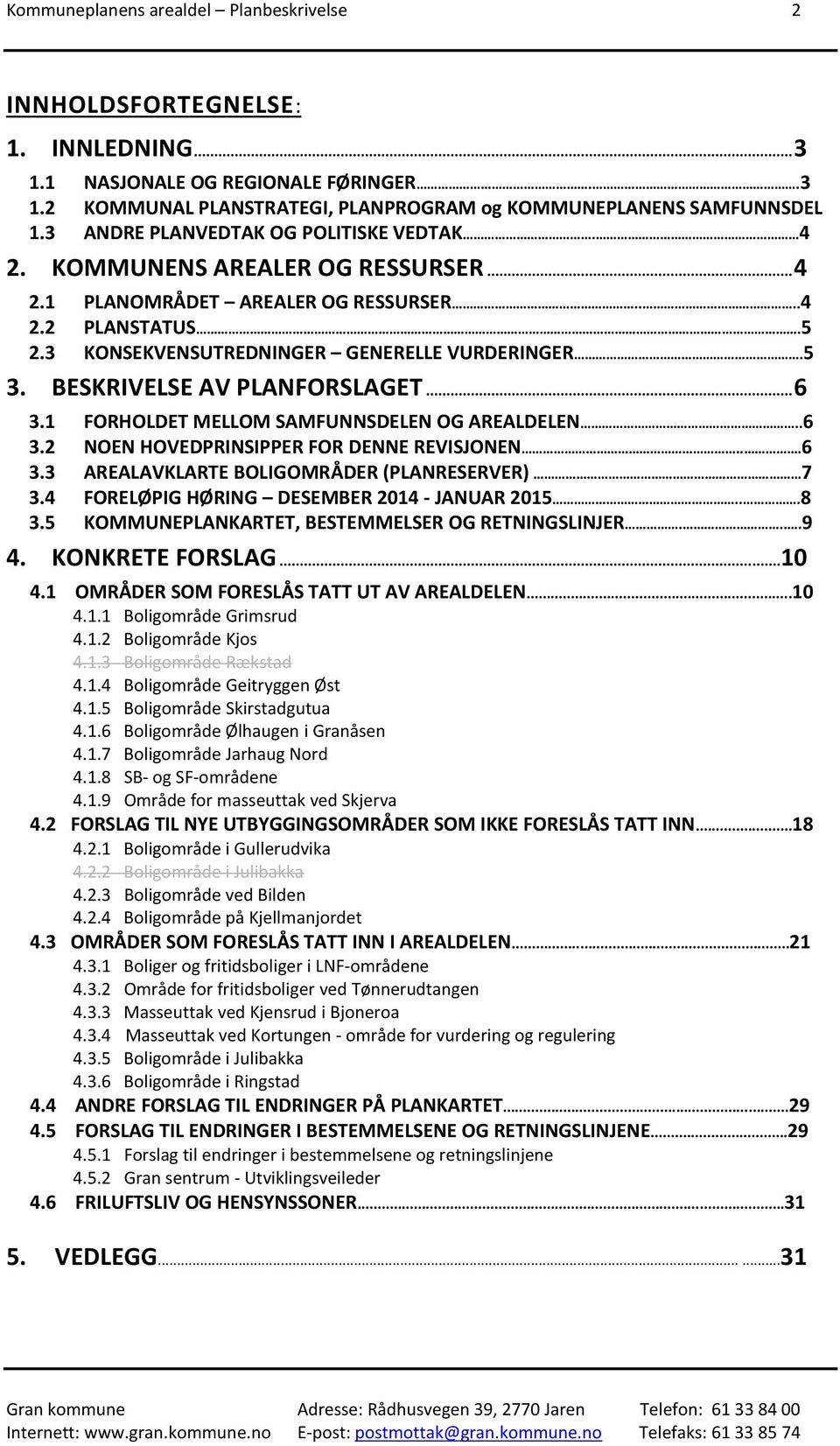 BESKRIVELSE AV PLANFORSLAGET... 6 3.1 FORHOLDET MELLOM SAMFUNNSDELEN OG AREALDELEN..6 3.2 NOEN HOVEDPRINSIPPER FOR DENNE REVISJONEN...6 3.3 AREALAVKLARTE BOLIGOMRÅDER (PLANRESERVER) 7 3.