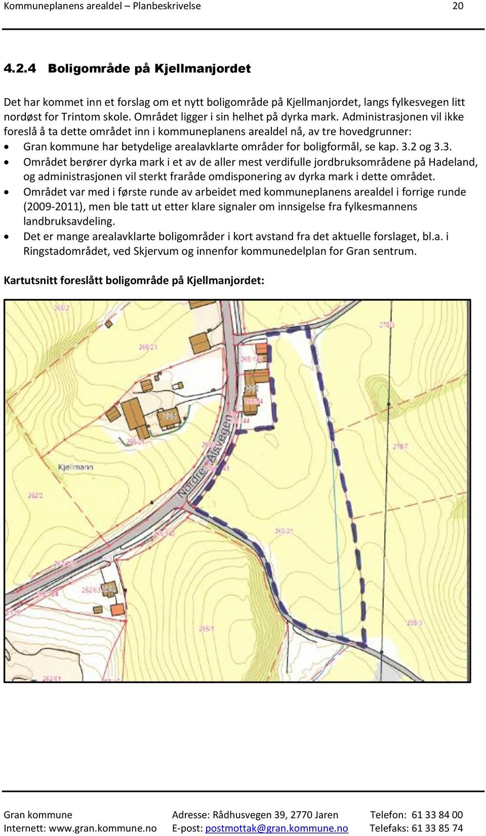 Administrasjonen vil ikke foreslå å ta dette området inn i kommuneplanens arealdel nå, av tre hovedgrunner: Gran kommune har betydelige arealavklarte områder for boligformål, se kap. 3.