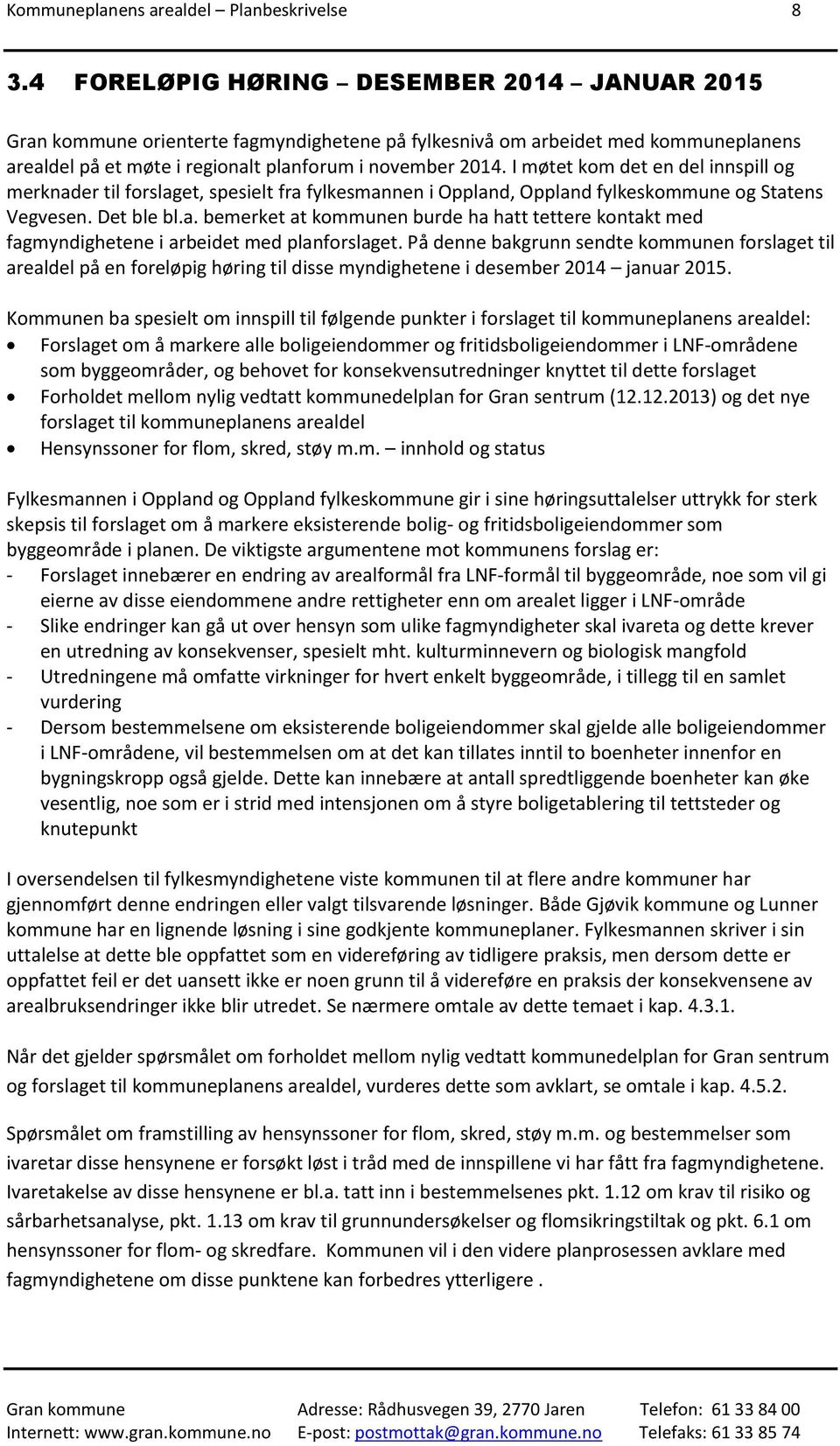 I møtet kom det en del innspill og merknader til forslaget, spesielt fra fylkesmannen i Oppland, Oppland fylkeskommune og Statens Vegvesen. Det ble bl.a. bemerket at kommunen burde ha hatt tettere kontakt med fagmyndighetene i arbeidet med planforslaget.