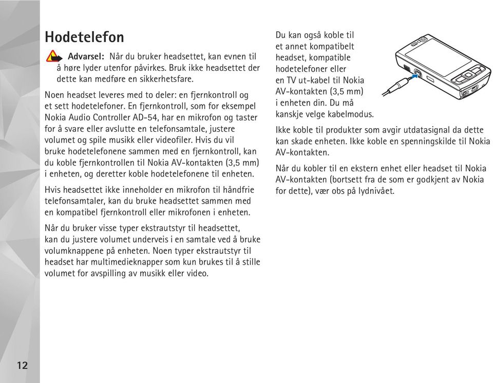 En fjernkontroll, som for eksempel Nokia Audio Controller AD-54, har en mikrofon og taster for å svare eller avslutte en telefonsamtale, justere volumet og spile musikk eller videofiler.