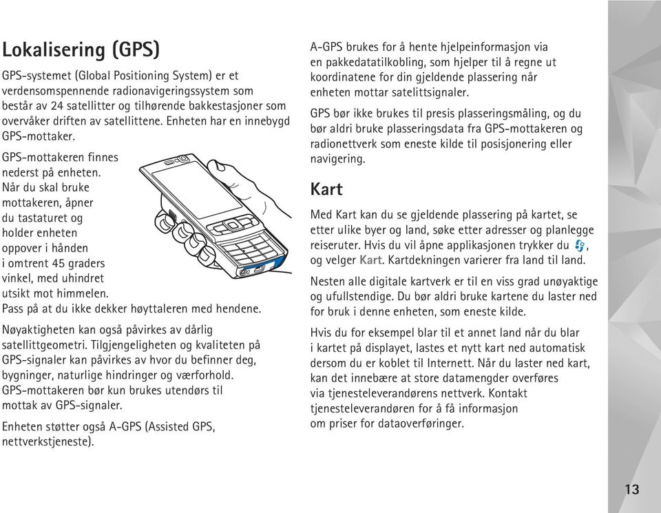 Når du skal bruke mottakeren, åpner du tastaturet og holder enheten oppover i hånden i omtrent 45 graders vinkel, med uhindret utsikt mot himmelen. Pass på at du ikke dekker høyttaleren med hendene.