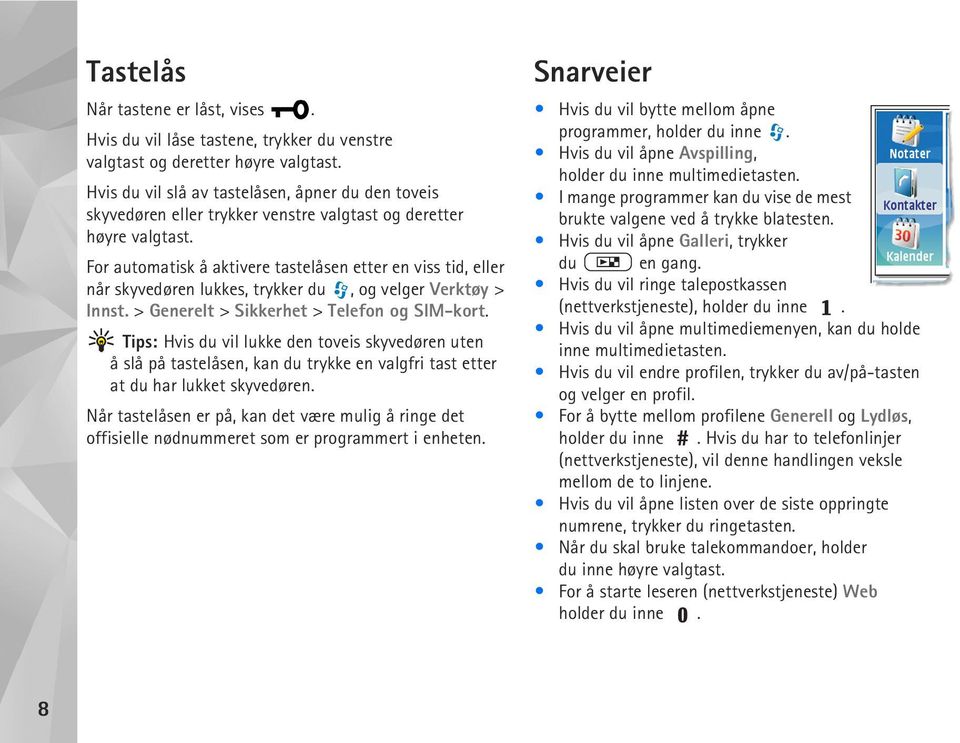 For automatisk å aktivere tastelåsen etter en viss tid, eller når skyvedøren lukkes, trykker du, og velger Verktøy > Innst. > Generelt > Sikkerhet > Telefon og SIM-kort.