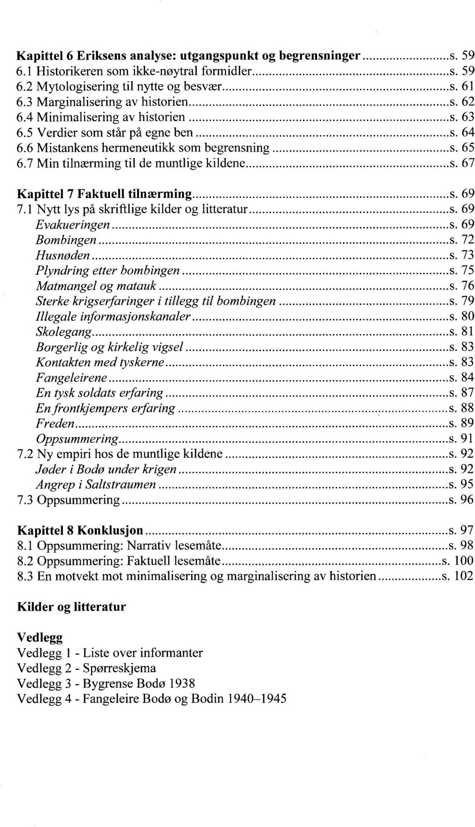 7 Min tilnærming til de muntlige kildene... s. 67 Kapittel 7 Faktuell tilnærming... s. 69 7.1 Nytt lys på skriftlige kilder og litteratuf..... s. 69 Evakueringen... s. 69 Bombingen... s. 72 Husnøden.