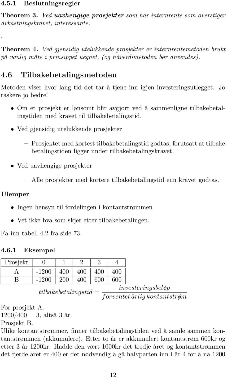 6 Tilbakebetalingsmetoden Metoden viser hvor lang tid det tar å tjene inn igjen investeringsutlegget. Jo raskere jo bedre!