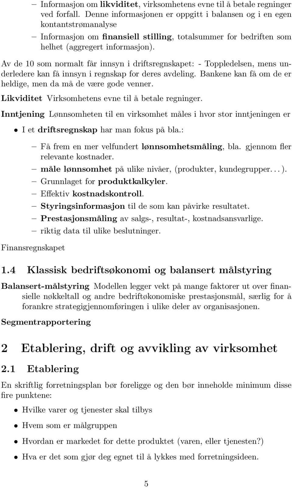 Av de 10 som normalt får innsyn i driftsregnskapet: - Toppledelsen, mens underledere kan få innsyn i regnskap for deres avdeling. Bankene kan få om de er heldige, men da må de være gode venner.