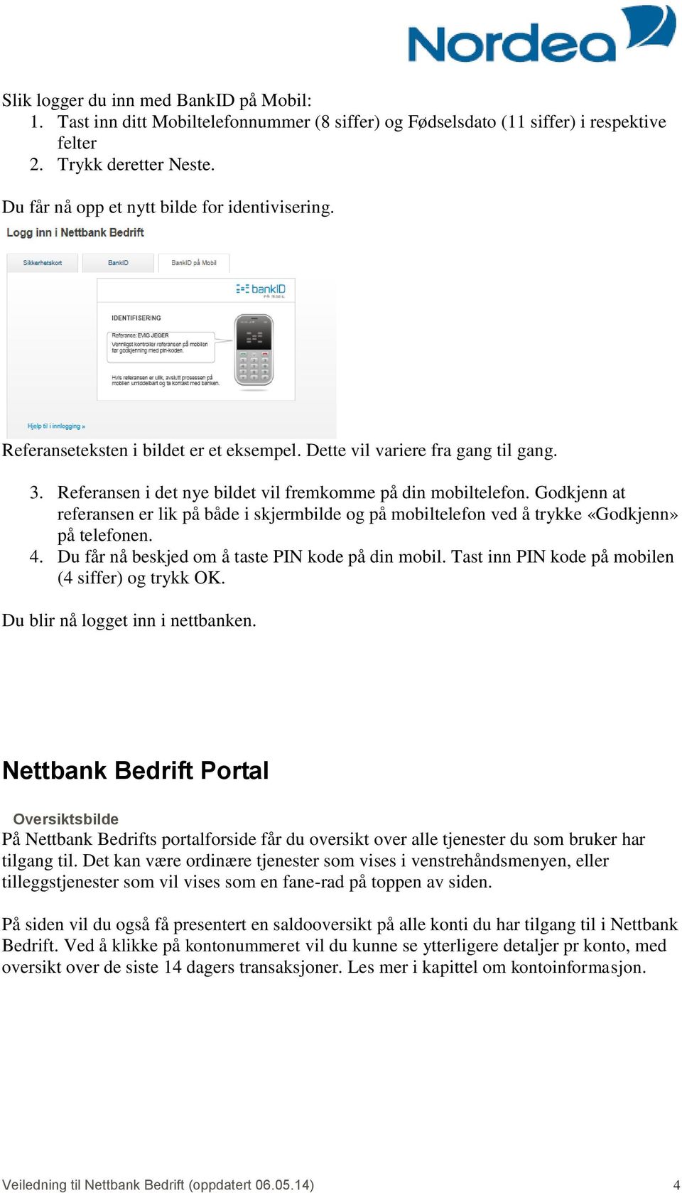 Godkjenn at referansen er lik på både i skjermbilde og på mobiltelefon ved å trykke «Godkjenn» på telefonen. 4. Du får nå beskjed om å taste PIN kode på din mobil.